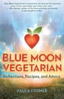 Blue Moon Vegetarian: Reflections, Recipes, and Advice
