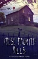 These Haunted Hills: A Collection of Short Stories
