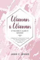Woman to Woman -   if you own it, claim it! Success!: A Beginner's Inspirational Guide for Women Seeking to Start Their Own Business