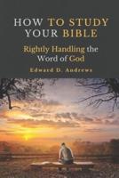 HOW TO STUDY YOUR BIBLE: Rightly Handling the Word of God