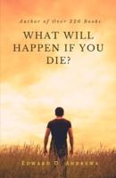 WHAT WILL HAPPEN If YOU DIE?: Should You Be Afraid of Death or of People Who Have Died?