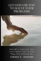 LET GOD USE YOU TO SOLVE YOUR PROBLEMS: GOD Will Instruct You and Teach You In the Way You Should Go