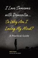 I Love Someone With Dementia... So Why Am I Losing My Mind?