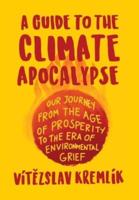 A Guide to the Climate Apocalypse: Our Journey from the Age of Prosperity to the Era of Environmental Grief