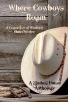 Where Cowboys Roam: A Collection of Western Short Stories: A Zimbell House Anthology
