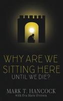 Why Are We Sitting Here Until We Die?