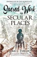 Sacred Work in Secular Places: Finding Joy in The Workplace: An Invitation To Partner With God in A Beautiful Broken World