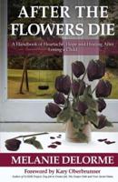 After the Flowers Die: A Handbook of Heartache, Hope and Healing After Losing a Child