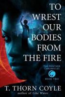 To Wrest Our Bodies From the Fire