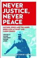 Never Justice, Never Peace: Mother Jones and the Miner Rebellion at Paint and Cabin Creeks