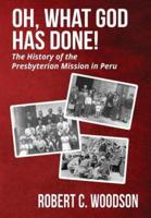 Oh, What God Has Done!: The History of the Presbyterian Mission in Peru