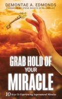 Grab Hold Of Your Miracle: 10 Keys to Experiencing Supernatural Miracles