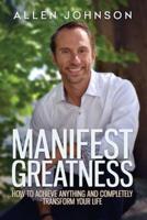 Manifest Greatness: How to achieve anything and completely transform your life