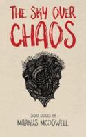 The Sky Over Chaos: Short Stories by Markus McDowell