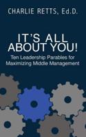 It's All About You! 10 Leadership Parables for Maximizing Middle Management: 10 Leadership Parables for Maximizing Middle Management