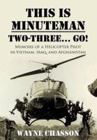 This is Minuteman: Two-Three... Go!: Memoirs of a Helicopter Pilot in Vietnam, Iraq, and Afghanistan