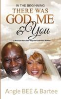 In the Beginning:  There Was God, Me & You: The True Love Story That Only God Could Have Written