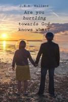Are you hurtling towards God knows what?
