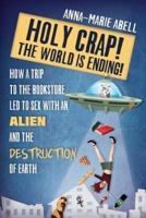 Holy Crap! The World is Ending!: How a Trip to the Bookstore Led to Sex with an Alien and the Destruction of Earth