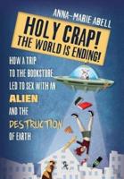 Holy Crap! The World is Ending!: How a Trip to the Bookstore Led to Sex with an Alien and the Destruction of Earth