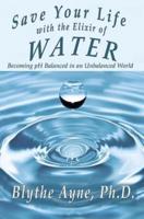 Save Your Life with the Elixir of Water: Becoming pH Balanced in an Unbalanced World