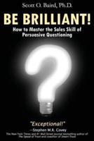 Be Brilliant! How to Master the Sales Skill of Persuasive Questioning