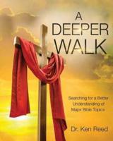 A DEEPER WALK : Searching for a Better Understand of Major Bible Topics