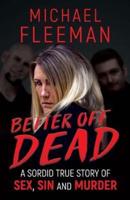 Better Off Dead: A Sordid True Story of Sex, Sin and Murder