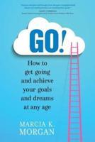 GO! How to get going and achieve your goals and dreams at any age