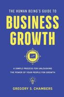 The Human Being's Guide to Business Growth: A Simple Process For Unleashing The Power of Your People for Growth