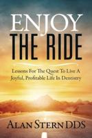 Enjoy the Ride: Lessons for the Quest to Live a Joyful, Profitable Life in Dentistry