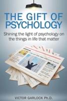 The Gift of Psychology: Shining the Light of Psychology on the Things in Life that Matter