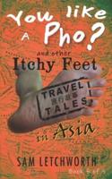 You Like a Pho? and Other Itchy Feet Travel Tales: A Whimsical Walkabout in Asia