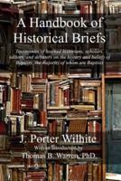 A Handbook of Historical Briefs: Testimonies of learned historians, scholars, editors, and debaters on the history and beliefs of Baptists, the majority of whom are Baptists