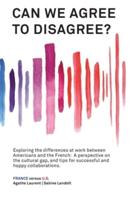 Can We Agree to Disagree: Exploring the differences at work between Americans and the French: A cross-cultural perspective on the gap between the Hexagon and the U.S., and tips for successful and happy collaborations.