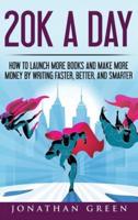 20K a Day: How to Launch More Books and Make More Money by Writing Faster, Better and Smarter