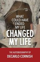 What Could Have Ended My Life Changed My Life: The Autobiography of Decarlo Cornish