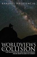 Worldviews in Collision: The Reasons for One Man's Journey From Skepticism to Christ