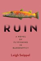 Ruin: A Novel of Flyfishing in Bankruptcy