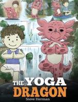 The Yoga Dragon: A Dragon Book about Yoga. Teach Your Dragon to Do Yoga. A Cute Children Story to Teach Kids the Power of Yoga to Strengthen Bodies and Calm Minds