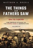 On to Tokyo:The Things Our Fathers Saw-The Untold Stories of the World War II Generation-Volume VIII