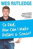 So Dad, How Can I Make Dollars & Sense?: Wealth-Building Insights for When Adulting Begins in EARNest