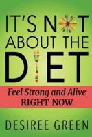 It's Not About the Diet: Feel Strong and Alive RIGHT NOW