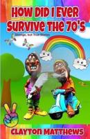 How Did I Ever Survive the '70S? Strange, but True Stories