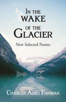 In the Wake of the Glacier: New Selected Poems