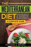 The Mediterranean Diet: A Complete Guide: Includes 50 Quick and Simple Low Calorie/High Protein Recipes For Busy Professionals and Mothers to Lose Weight, Burn Fat, Reduce Stress, and Increase Energy