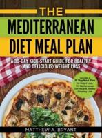 The Mediterranean Diet Meal Plan: A 30-Day Kick-Start Guide for Healthy (and Delicious) Weight Loss: Includes a 30 Day Meal Plan for Weight Loss, 110 Mediterranean Diet Recipes, Weekly Shopping Lists