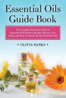Essential Oils Guide Book: The Complete Reference Guide to Essential Oil Remedies, Recipes, History, Uses, Safety, and How to Choose the Best Essential Oils