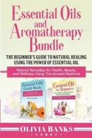 Essential Oils and Aromatherapy Bundle: The Beginner's Guide to Natural Healing Using the Power of Essential Oil: Natural Remedies for Health, Beauty, and Wellness Using This Ancient Medicine