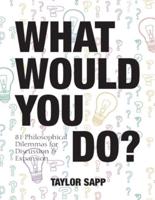 What Would You Do?: 81 Philosophical Dilemmas for Discussion and Expansion